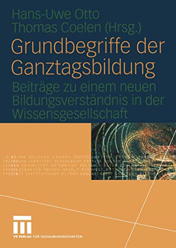 Grundbegriffe der Ganztagsbildung: Beiträge zu einem neuen Bildungsverständnis in der Wissensgesellschaft von VS Verlag für Sozialwissenschaften