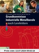 Grundkenntnisse - Industrielle Metallberufe: Nach Lernfeldern 1-4. Mit vielen Beispielen, Übungen, Aufgaben