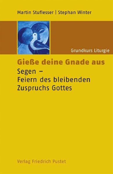 Grundkurs Liturgie / Giesse deine Gnade aus: Segen - Feiern des bleibenden Zuspruchs Gottes (S...
