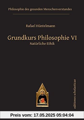 Grundkurs Philosophie VI: Natürliche Ethik (Philosophie des gesunden Menschenverstandes)