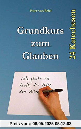 Grundkurs zum Glauben: Der Glaube der katholischen Kirche in 24 Katechesen erklärt