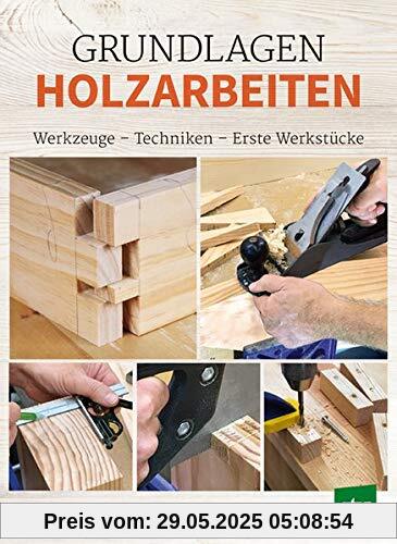 Grundlagen Holzarbeiten: Werkzeuge - Techniken - Erste Werkstücke Grundlagen Holzarbeiten: Werkzeuge - Techniken - Erste Werkstücke