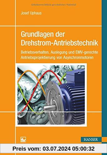 Grundlagen der Drehstrom-Antriebstechnik: Betriebsverhalten, Auslegung und EMV-gerechte Antriebsprojektierung von Asynchronmotoren
