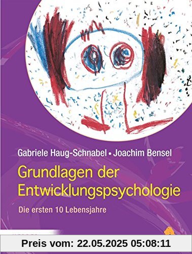 Grundlagen der Entwicklungspsychologie: Die ersten 10 Lebensjahre Grundlagen der Entwicklungspsychologie: Die ersten 10 Lebensjahre