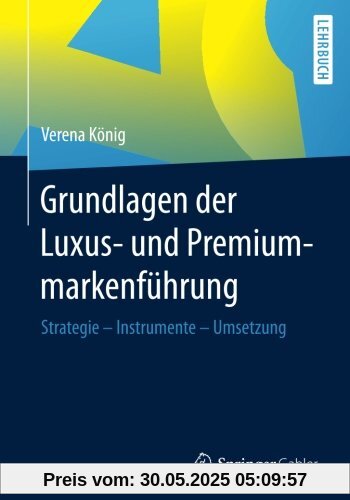 Grundlagen der Luxus- und Premiummarkenführung: Strategie - Instrumente - Umsetzung