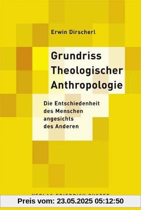 Grundriss Theologischer Anthropologie: Die Entschiedenheit des Menschen angesichts des Anderen Grundriss Theologischer Anthropologie: Die Entschiedenheit des Menschen angesichts des Anderen