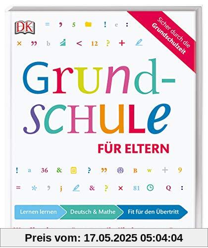 Grundschule für Eltern: Lernen lernen, Deutsch und Mathe, Fit für den Übertritt: Was Sie wissen müssen, um Ihr Kind zu unterstützen