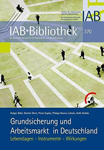 Grundsicherung und Arbeitsmarkt in Deutschland: Lebenslagen - Instrumente - Wirkungen (IAB-Bib...