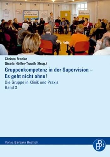 Gruppenkompetenz in der Supervision - Es geht nicht Ohne! Die Gruppe in Klinik und Praxis. Band 3 von Budrich