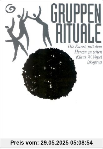 Gruppenrituale. Die Kunst, mit dem Herzen zu sehen: Mit dem Herzen sehen lernen Gruppenrituale. Die Kunst, mit dem Herzen zu sehen: Mit dem Herzen sehen lernen