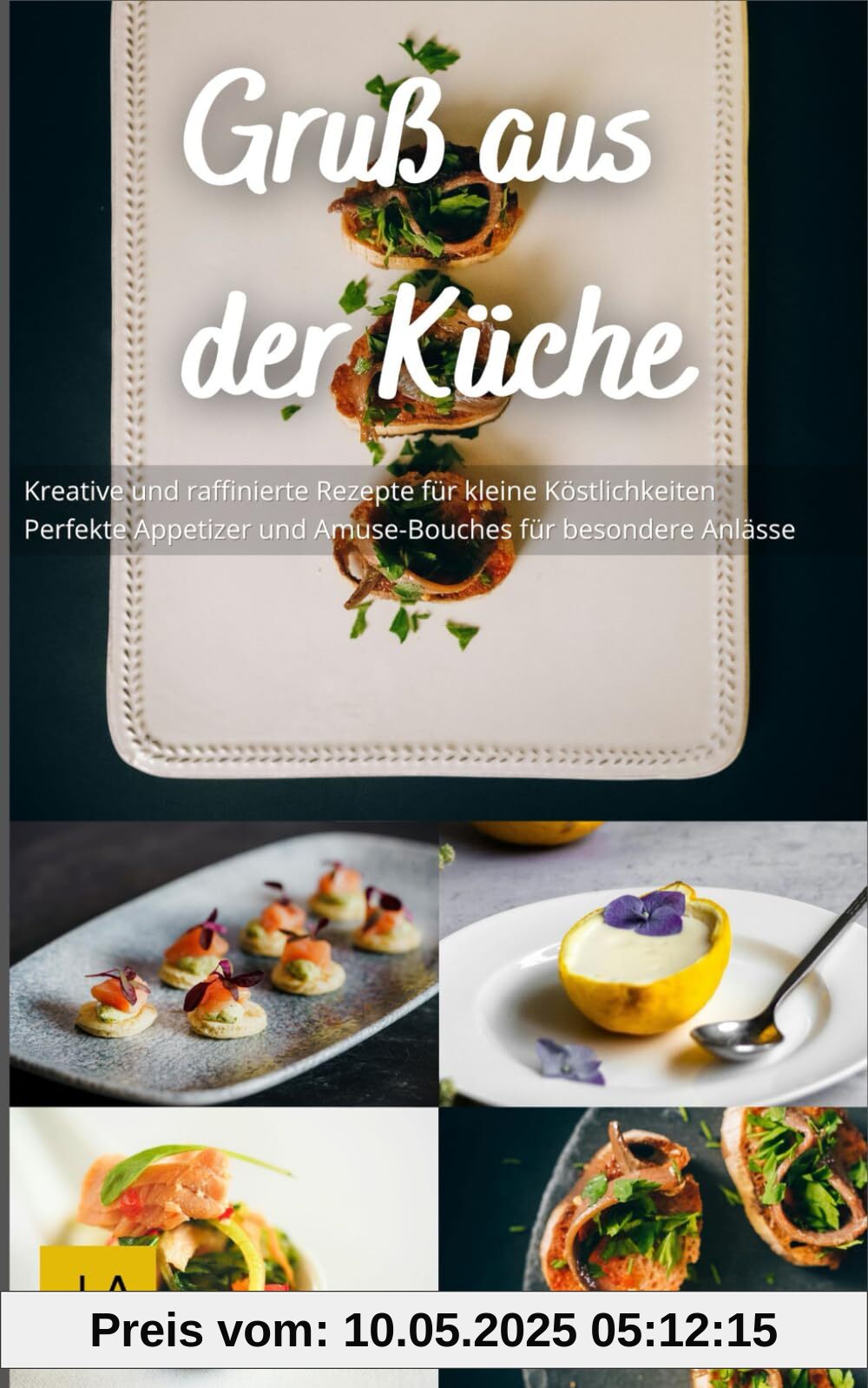 Gruß aus der Küche: Kreative und raffinierte Rezepte für kleine Köstlichkeiten - Perfekte Appetizer und Amuse-Bouches für besondere Anlässe Gruß aus der Küche: Kreative und raffinierte Rezepte für kleine Köstlichkeiten - Perfekte Appetizer und Amuse-Bouches für besondere Anlässe