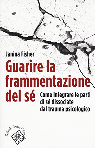 Guarire la Frammentazione del Sé. Come Integrare Le Parti Di Sé Dissociate Dal Trauma Psicologico (Conchiglie) Guarire la Frammentazione del Sé. Come Integrare Le Parti Di Sé Dissociate Dal Trauma Psicologico (Conchiglie)