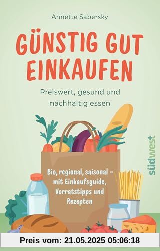 Günstig gut einkaufen: Preiswert, gesund und nachhaltig essen - Bio, regional, saisonal - mit Einkaufsguide, Vorratstipps und Rezepten