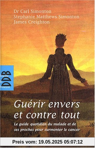 Guérir envers et contre tout : Le guide quotidien du malade et de ses proches pour surmonter le cancer