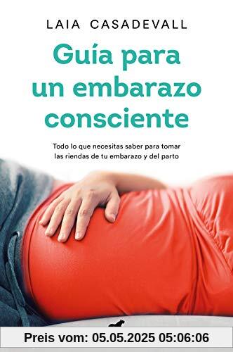 Guía para un embarazo consciente: Todo lo que necesitas saber para tomar las riendas de tu embarazo y el parto (Libro práctico)