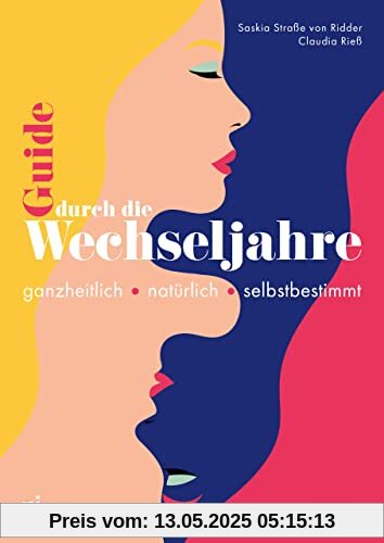 Guide durch die Wechseljahre: Ganzheitlich – natürlich – selbstbestimmt. Mit einem Vorwort von Miriam Stein