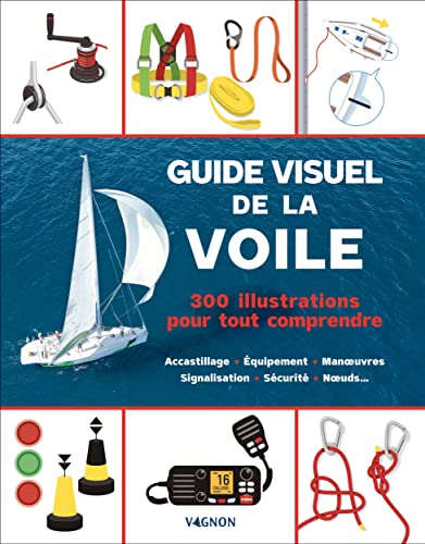 Guide visuel de la voile - 300 illustrations pour tout comprendre: Accastillage - Équipement - Manuvres - Signalisation - Sécurité - Nuds... von VAGNON