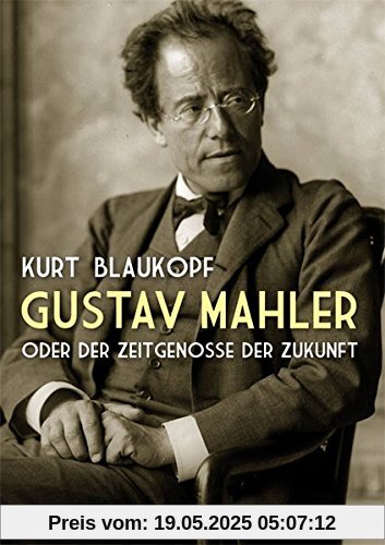 Gustav Mahler: oder Der Zeitgenosse der Zukunft Gustav Mahler: oder Der Zeitgenosse der Zukunft