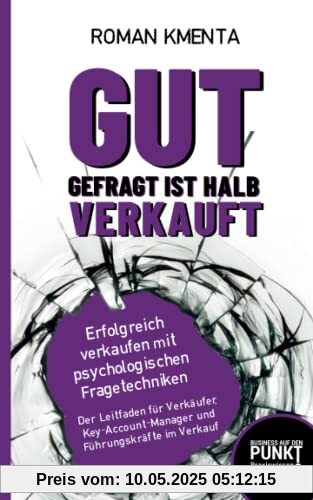Gut gefragt ist halb verkauft - Erfolgreich verkaufen mit psychologischen Fragetechniken: Der Leitfaden für Verkäufer, Key-Account-Manager und Führungskräfte im Verkauf Gut gefragt ist halb verkauft - Erfolgreich verkaufen mit psychologischen Fragetechniken: Der Leitfaden für Verkäufer, Key-Account-Manager und Führungskräfte im Verkauf