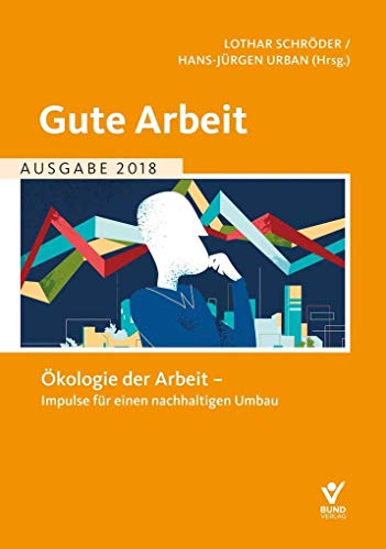 Gute Arbeit Ausgabe 2018: Ökologie der Arbeit - Impulse für einen nachhaltigen Umbau von Bund-Verlag