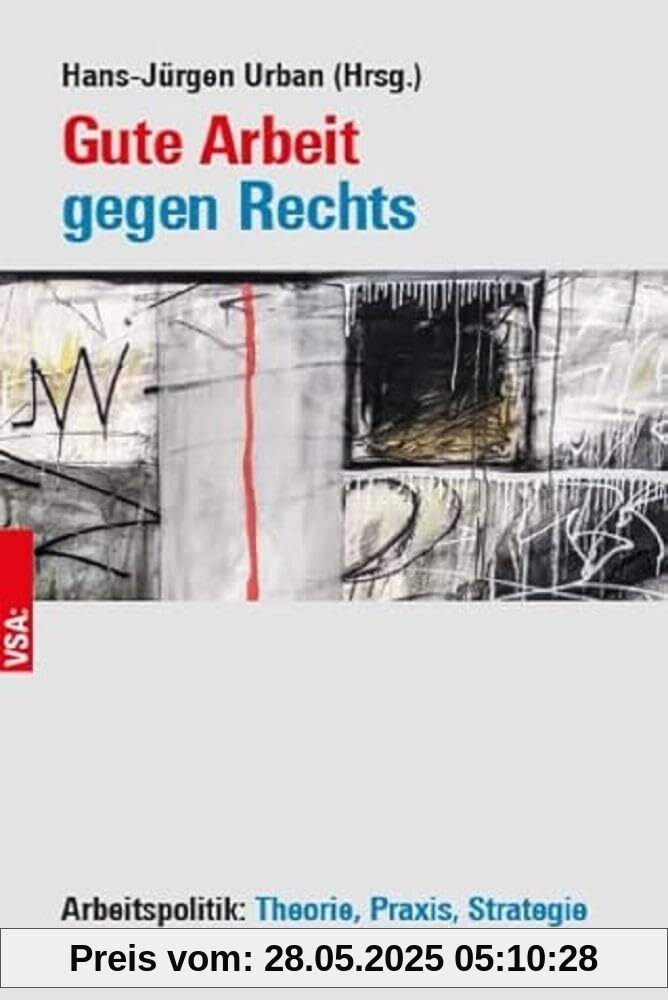 Gute Arbeit gegen Rechts: Arbeitspolitik: Theorie, Praxis, Strategie Gute Arbeit gegen Rechts: Arbeitspolitik: Theorie, Praxis, Strategie