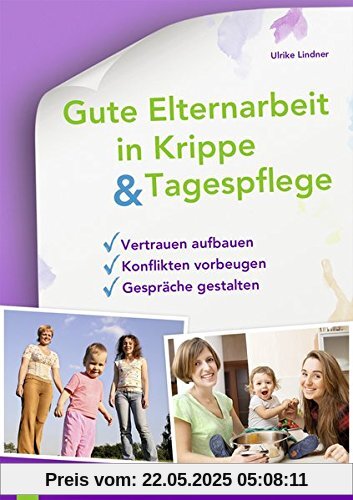 Gute Elternarbeit in Krippe und Tagespflege: Vertrauen aufbauen - Konflikten vorbeugen - Gespräche gestalten