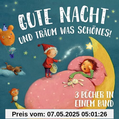 Gute Nacht und träum was Schönes!: 3 Bücher in einem Band. Sammelband mit drei zauberhaften Gute-Nacht-Geschichten für Kinder ab 18 Monaten Gute Nacht und träum was Schönes!: 3 Bücher in einem Band. Sammelband mit drei zauberhaften Gute-Nacht-Geschichten für Kinder ab 18 Monaten