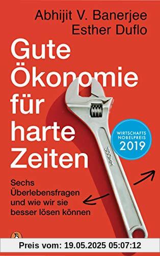 Gute Ökonomie für harte Zeiten: Sechs Überlebensfragen und wie wir sie besser lösen können Gute Ökonomie für harte Zeiten: Sechs Überlebensfragen und wie wir sie besser lösen können