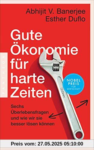 Gute Ökonomie für harte Zeiten: Sechs Überlebensfragen und wie wir sie besser lösen können – Das neue Buch der Wirtschaftsnobelpreisträger Gute Ökonomie für harte Zeiten: Sechs Überlebensfragen und wie wir sie besser lösen können – Das neue Buch der Wirtschaftsnobelpreisträger