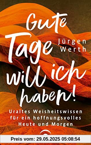 Gute Tage will ich haben!: Uraltes Weisheitswissen für ein hoffnungsvolles Heute und Morgen