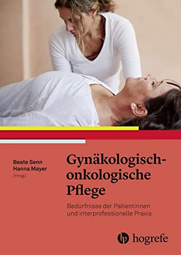 Gynäkologisch–onkologische Pflege: Bedürfnisse der Patientinnen und interprofessionelle Praxis. Pflege und Behandlung von Frauen mit gynäkologischen Tumoren Gynäkologisch–onkologische Pflege: Bedürfnisse der Patientinnen und interprofessionelle Praxis. Pflege und Behandlung von Frauen mit gynäkologischen Tumoren