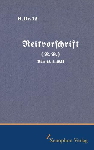 H. Dv. 12 - Reitvorschrift Ausgabe 1937: Faksimile: Faksimile Ausgabe H. Dv. 12 - Reitvorschrift Ausgabe 1937: Faksimile: Faksimile Ausgabe von Xenophon Verlag