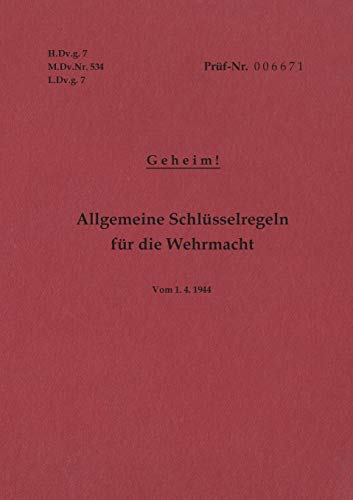 H.Dv.g. 7, M.Dv.Nr. 534, L.Dv.g. 7 Allgemeine Schlüsselregeln für die Wehrmacht - Geheim - Vom 1.4.1944: Neuauflage 2019