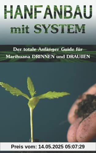 HANFANBAU mit SYSTEM: Der totale Anfänger Guide für Marihuana DRINNEN und DRAUßEN (Grow Coaching, Hanfanbau Indoor Set, Grow Indoor Outdoor, Cannabis ... Gras, CBD Cannabis Buch Medizin, Grow Kit)