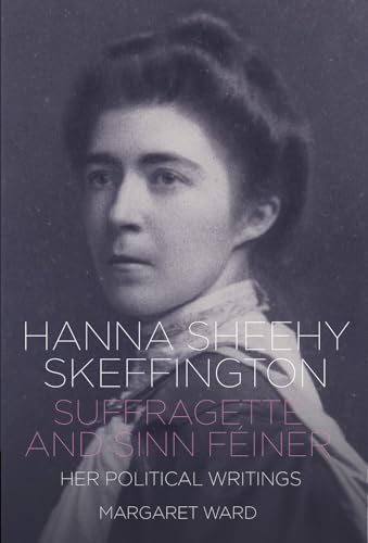 Hanna Sheehy Skeffington: Suffragette and Sinn Feiner: Her Memoirs and Political Writings
