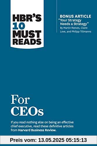 HBR's 10 Must Reads for Ceos (with Bonus Article 'Your Strategy Needs a Strategy' by Martin Reeves, Claire Love, and Philipp Tillmanns)