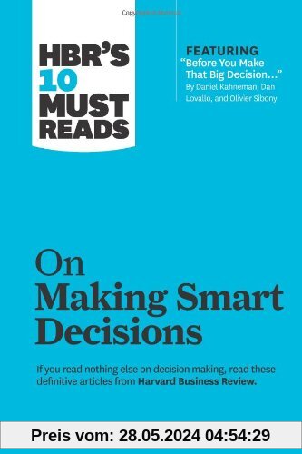 HBR's 10 Must Reads on Making Smart Decisions (with featured article Before You Make That Big Decision by Daniel Kahneman, Dan Lovallo, and Olivier Sibony)
