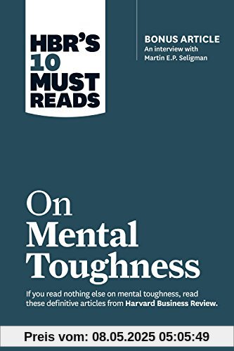 HBR's 10 Must Reads on Mental Toughness (with bonus interview Post-Traumatic Growth and Building Resilience with Martin Seligman) (HBR's 10 Must Reads)