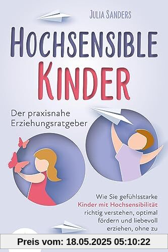 HOCHSENSIBLE KINDER - Der praxisnahe Erziehungsratgeber: Wie Sie gefühlsstarke Kinder mit Hochsensibilität richtig verstehen, optimal fördern und liebevoll erziehen, ohne zu schimpfen