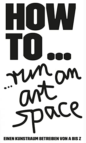 HOW TO… run an art space: Einen Kunstraum betreiben von A bis Z HOW TO… run an art space: Einen Kunstraum betreiben von A bis Z von Strzelecki Books