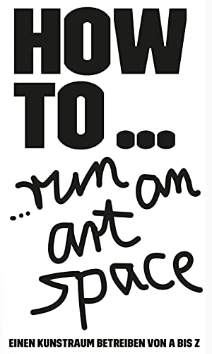 HOW TO… run an art space: Einen Kunstraum betreiben von A bis Z