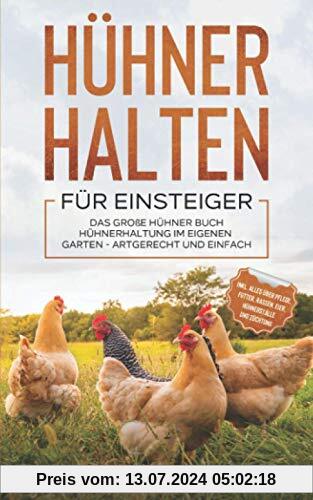 HÜHNER HALTEN FÜR EINSTEIGER: Das große Hühner Buch - Hühnerhaltung im eigenen Garten - artgerecht und einfach inkl. alles über Pflege, Futter, Rassen, Eier, Hühnerställe und Züchtung