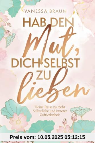 Hab den Mut, dich selbst zu lieben – Deine Reise zu mehr Selbstliebe und innerer Zufriedenheit Hab den Mut, dich selbst zu lieben – Deine Reise zu mehr Selbstliebe und innerer Zufriedenheit