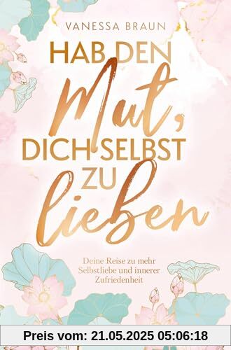 Hab den Mut, dich selbst zu lieben ¿ Deine Reise zu mehr Selbstliebe und innerer Zufriedenheit