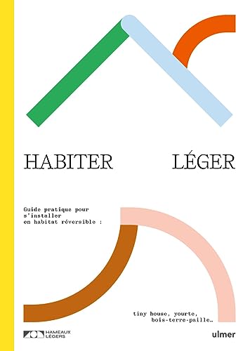 Habiter léger. Guide pratique pour s'installer en habitat réversible : tiny-house, yourte, bois-terre-paille von ULMER