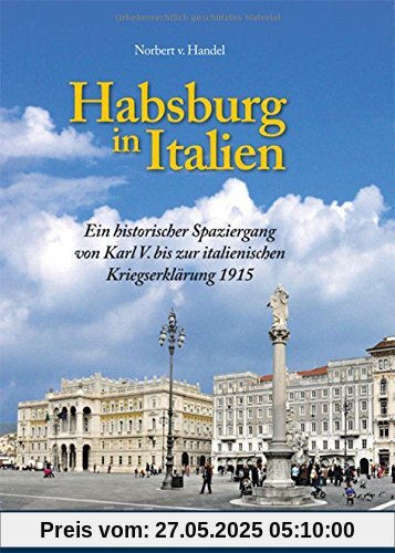 Habsburg in Italien: Ein historischer Spaziergang von Karl V. bis zur italienischen Kriegserklärung 1915