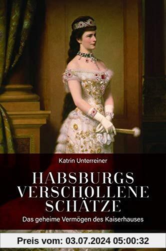 Habsburgs verschollene Schätze: Das geheime Vermögen des Kaiserhauses: Das geheime Vermgen des Kaiserhauses