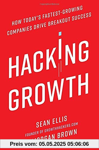 Hacking Growth: How Today's Fastest-Growing Companies Drive Breakout Success