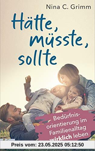 Hätte, müsste, sollte: Bedürfnisorientierung im Familienalltag wirklich leben Hätte, müsste, sollte: Bedürfnisorientierung im Familienalltag wirklich leben