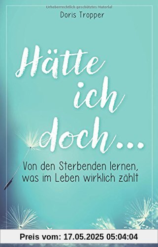 Hätte ich doch . . .: Von den Sterbenden lernen, was im Leben wirklich zählt